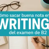 Guía para escribir un ensayo B2. Aprende cómo sacar buena nota en tu examen de WRITING B2.